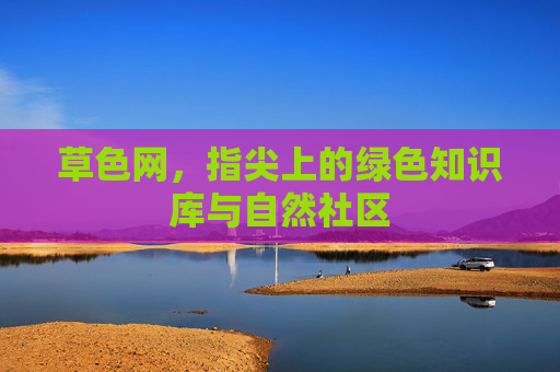 草色网，指尖上的绿色知识库与自然社区