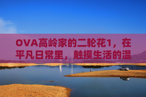 OVA高岭家的二轮花1，在平凡日常里，触摸生活的温柔诗篇