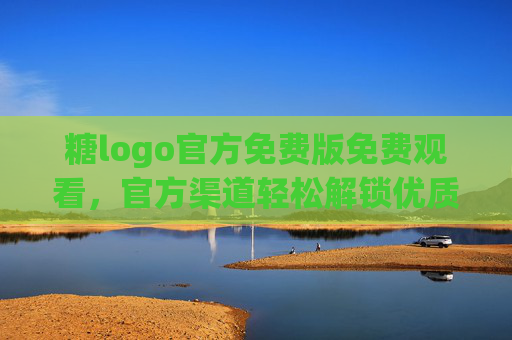 糖logo官方免费版免费观看，官方渠道轻松解锁优质内容，告别广告与盗版烦恼