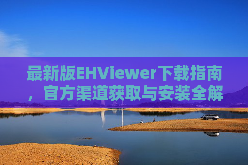 最新版EHViewer下载指南，官方渠道获取与安装全解析