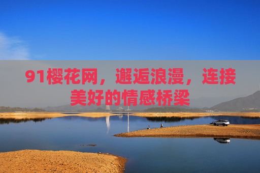 91樱花网，邂逅浪漫，连接美好的情感桥梁