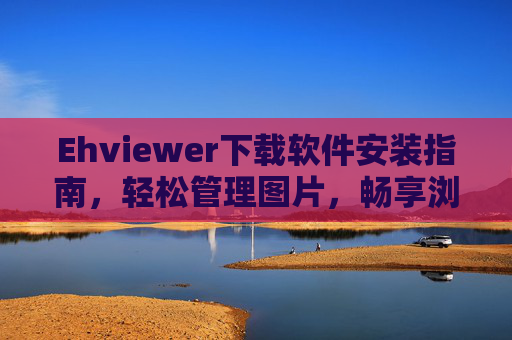 Ehviewer下载软件安装指南，轻松管理图片，畅享浏览体验