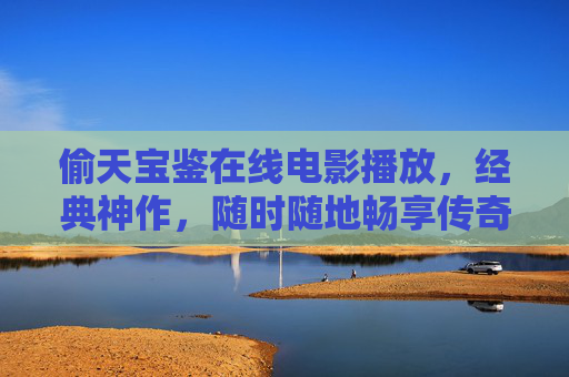 偷天宝鉴在线电影播放，经典神作，随时随地畅享传奇魅力