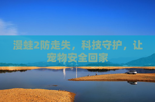 漫蛙2防走失，科技守护，让宠物安全回家