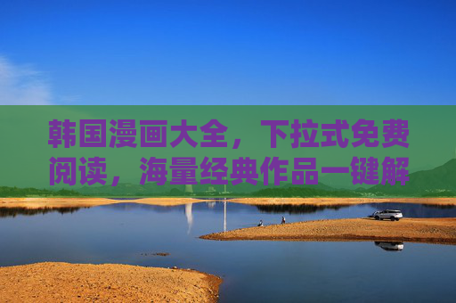 韩国漫画大全，下拉式免费阅读，海量经典作品一键解锁，轻松畅享韩漫魅力