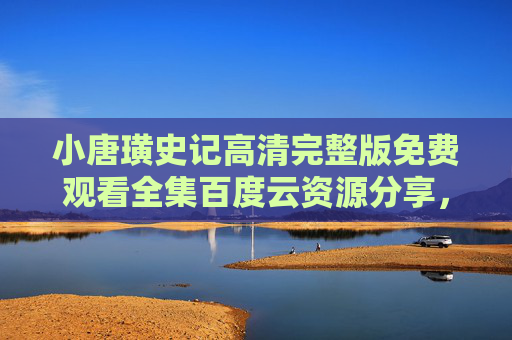 小唐璜史记高清完整版免费观看全集百度云资源分享，经典传奇与高清画质的完美结合