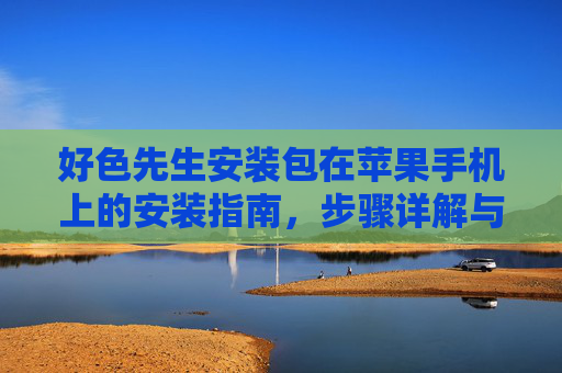 好色先生安装包在苹果手机上的安装指南，步骤详解与注意事项
