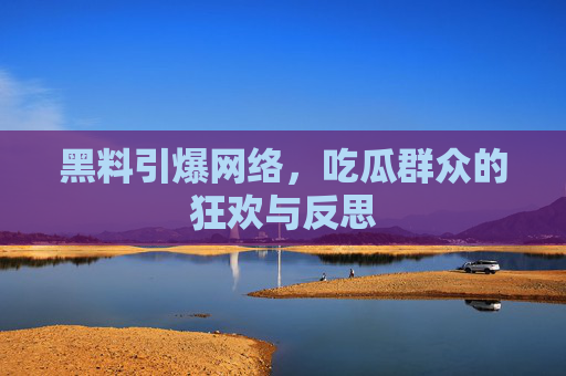 黑料引爆网络，吃瓜群众的狂欢与反思