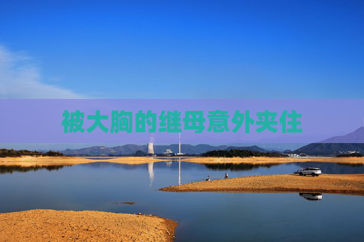 被大胸的继母意外夹住