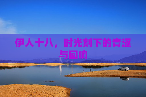 伊人十八，时光刻下的青涩与回响