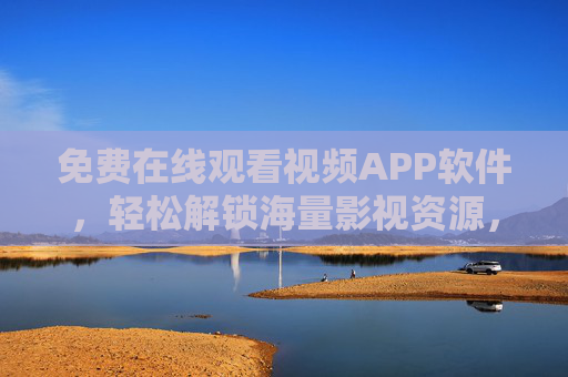 免费在线观看视频APP软件，轻松解锁海量影视资源，畅享便捷观影体验