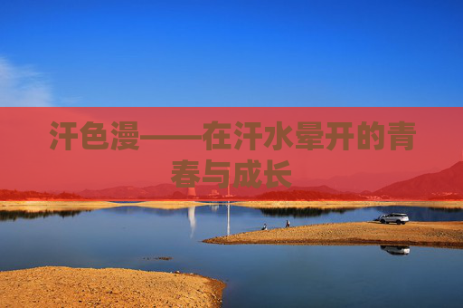 汗色漫——在汗水晕开的青春与成长