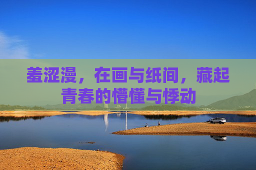 羞涩漫，在画与纸间，藏起青春的懵懂与悸动