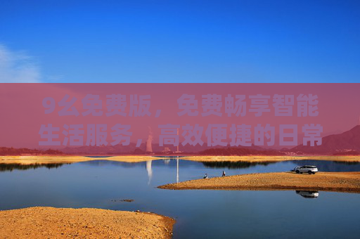9幺免费版，免费畅享智能生活服务，高效便捷的日常工具
