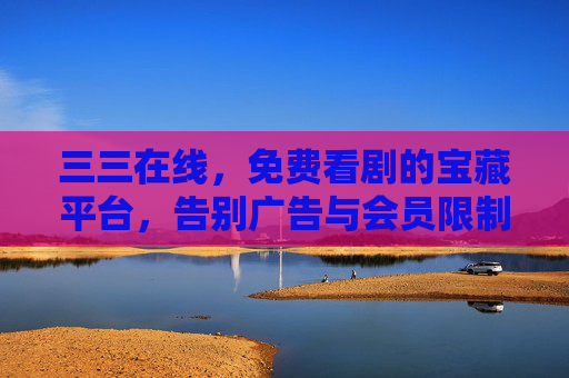 三三在线，免费看剧的宝藏平台，告别广告与会员限制，轻松享受海量电视剧