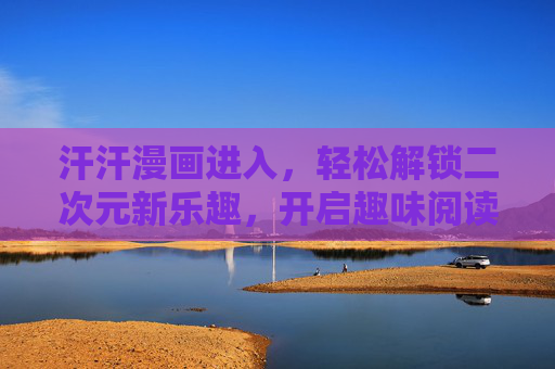汗汗漫画进入，轻松解锁二次元新乐趣，开启趣味阅读新篇章