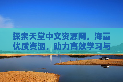 探索天堂中文资源网，海量优质资源，助力高效学习与生活