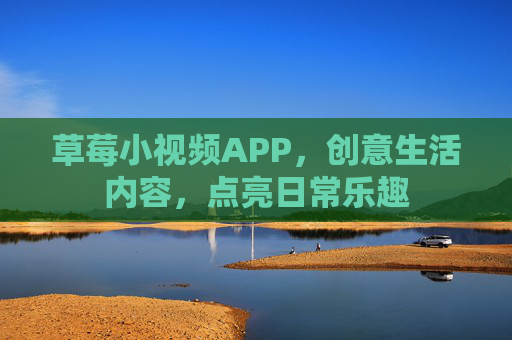 草莓小视频APP，创意生活内容，点亮日常乐趣