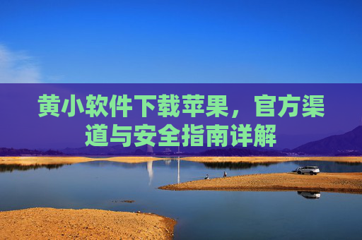 黄小软件下载苹果，官方渠道与安全指南详解