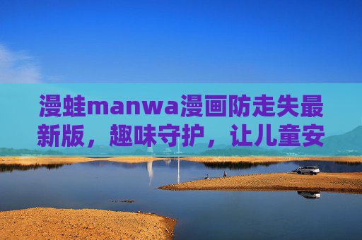 漫蛙manwa漫画防走失最新版，趣味守护，让儿童安全防护更轻松