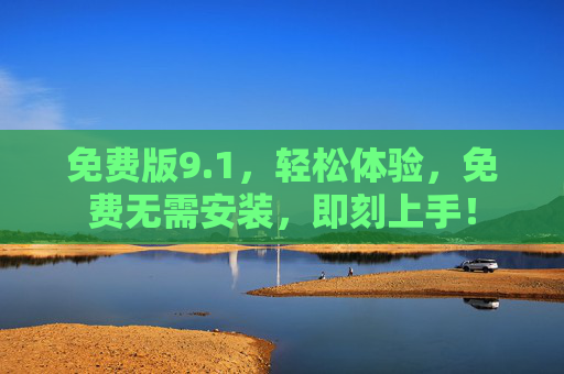 免费版9.1，轻松体验，免费无需安装，即刻上手！
