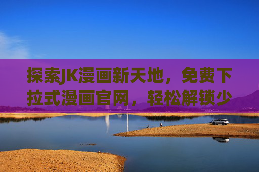 探索JK漫画新天地，免费下拉式漫画官网，轻松解锁少女漫画乐趣