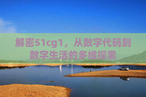 解密51cg1，从数字代码到数字生活的多维探索