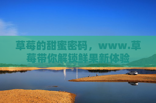 草莓的甜蜜密码，www.草莓带你解锁鲜果新体验