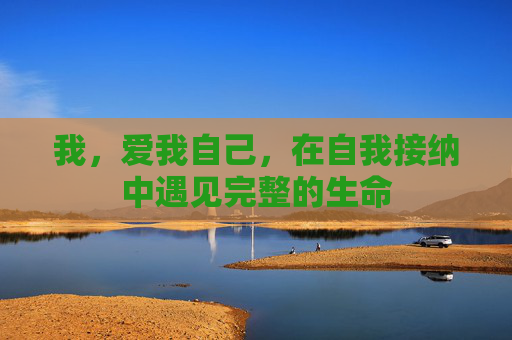我，爱我自己，在自我接纳中遇见完整的生命