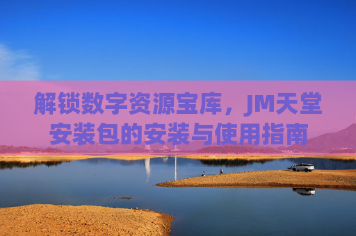 解锁数字资源宝库，JM天堂安装包的安装与使用指南