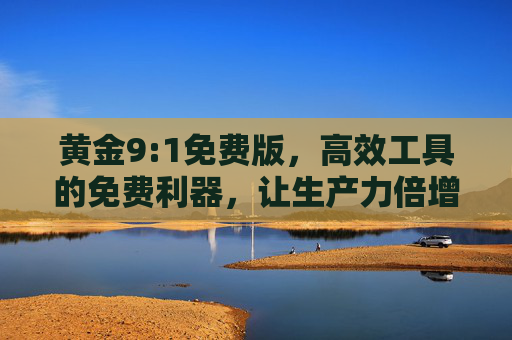 黄金9:1免费版，高效工具的免费利器，让生产力倍增的秘密