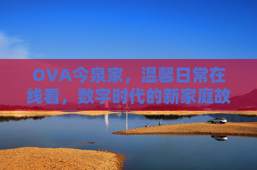 OVA今泉家，温馨日常在线看，数字时代的新家庭故事
