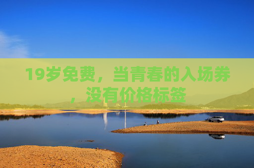 19岁免费，当青春的入场券，没有价格标签