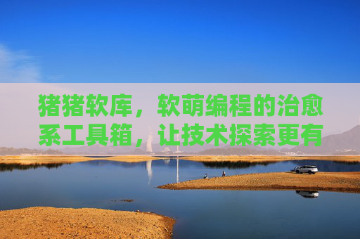 猪猪软库，软萌编程的治愈系工具箱，让技术探索更有趣