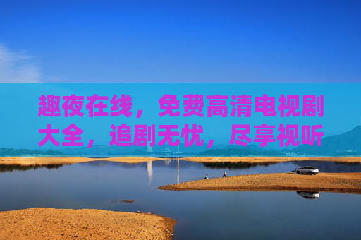 趣夜在线，免费高清电视剧大全，追剧无忧，尽享视听盛宴