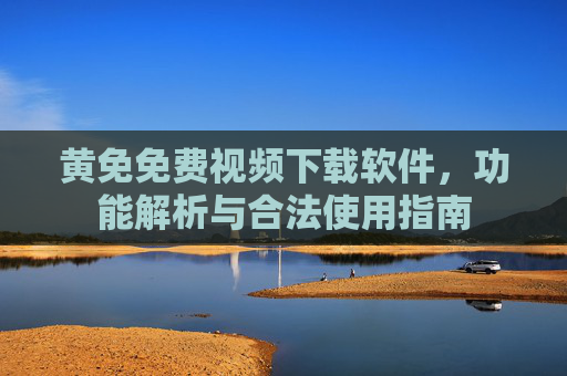 黄免免费视频下载软件，功能解析与合法使用指南