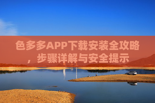 色多多APP下载安装全攻略，步骤详解与安全提示