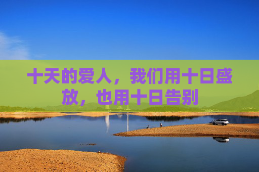 十天的爱人，我们用十日盛放，也用十日告别