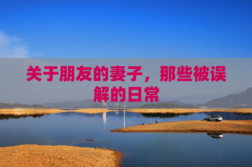 关于朋友的妻子，那些被误解的日常