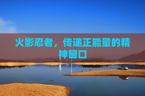 火影忍者，传递正能量的精神窗口