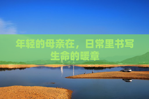 年轻的母亲在，日常里书写生命的暖章