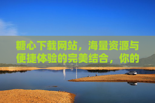 糖心下载网站，海量资源与便捷体验的完美结合，你的免费资源首选