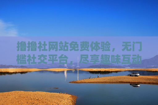 撸撸社网站免费体验，无门槛社交平台，尽享趣味互动乐趣
