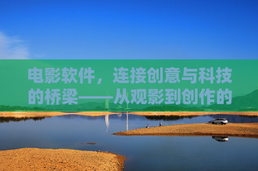 电影软件，连接创意与科技的桥梁——从观影到创作的数字化革命