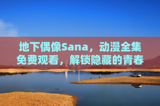 地下偶像Sana，动漫全集免费观看，解锁隐藏的青春梦想