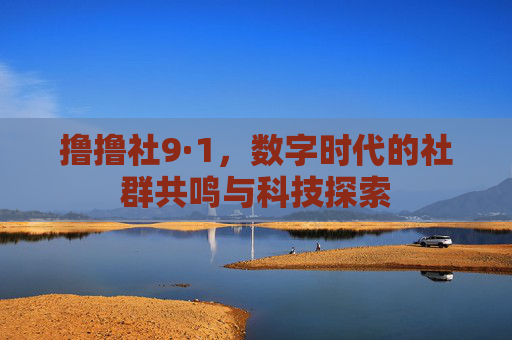 撸撸社9·1，数字时代的社群共鸣与科技探索