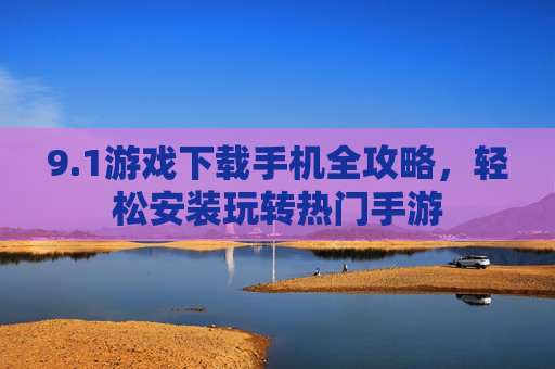 9.1游戏下载手机全攻略，轻松安装玩转热门手游