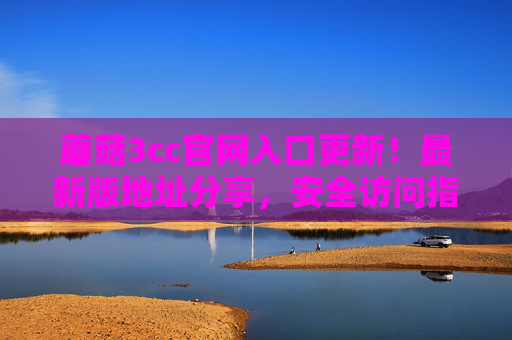 蘑菇3cc官网入口更新！最新版地址分享，安全访问指南