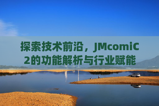 探索技术前沿，JMcomiC2的功能解析与行业赋能