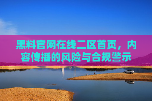 黑料官网在线二区首页，内容传播的风险与合规警示